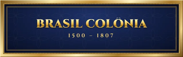 Brasil Colônia (1500 – 1807)
