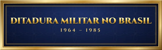 Ditadura Militar no Brasil (1964 – 1985)